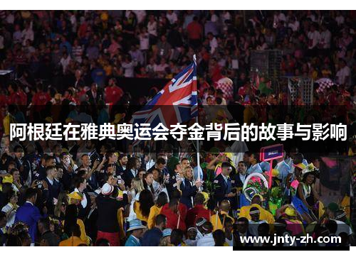 阿根廷在雅典奥运会夺金背后的故事与影响