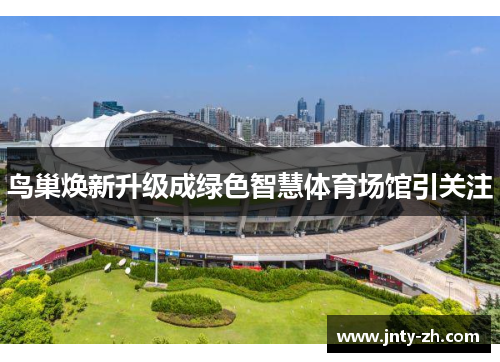 鸟巢焕新升级成绿色智慧体育场馆引关注